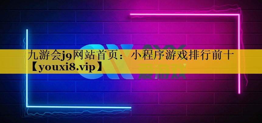 九游会j9网站首页：小程序游戏排行前十