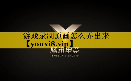 游戏录制原画怎么弄出来