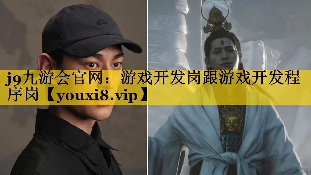 j9九游会官网：游戏开发岗跟游戏开发程序岗