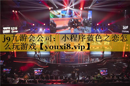 j9九游会公司：小程序蓝色之恋怎么玩游戏