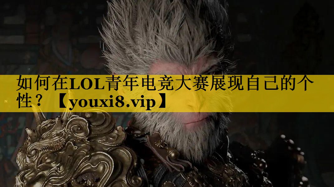 如何在LOL青年电竞大赛展现自己的个性？