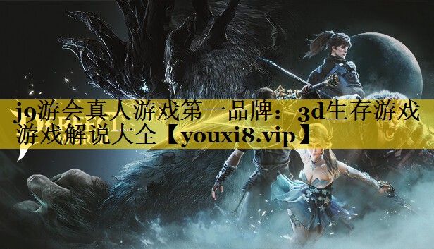j9游会真人游戏第一品牌：3d生存游戏游戏解说大全