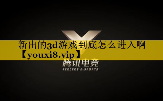 新出的3d游戏到底怎么进入啊