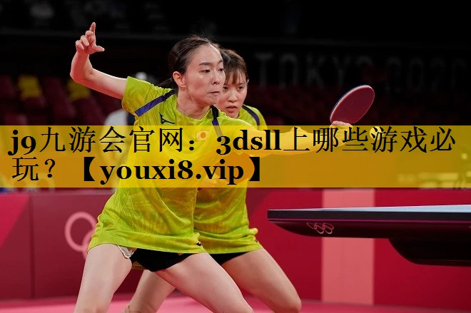 j9九游会官网：3dsll上哪些游戏必玩？