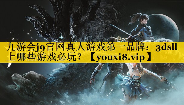 九游会j9官网真人游戏第一品牌：3dsll上哪些游戏必玩？