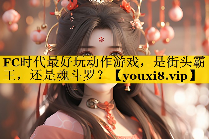 FC时代最好玩动作游戏，是街头霸王，还是魂斗罗？
