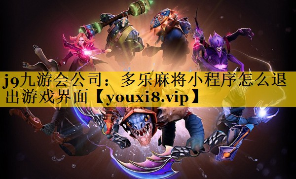 j9九游会公司：多乐麻将小程序怎么退出游戏界面