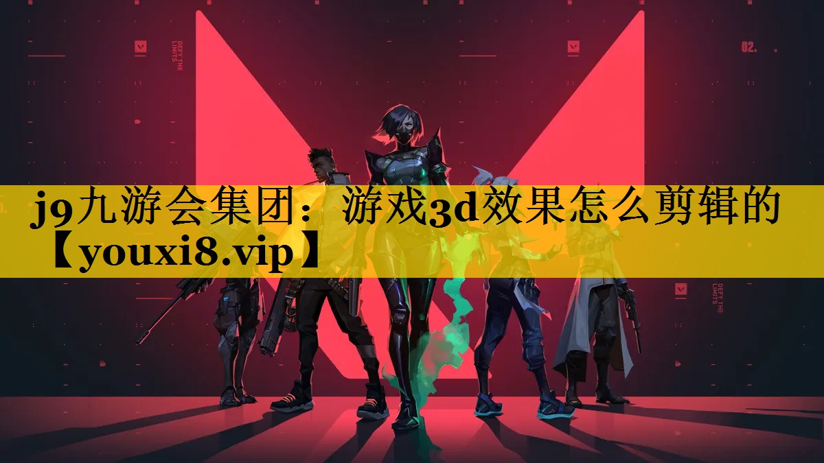 j9九游会集团：游戏3d效果怎么剪辑的