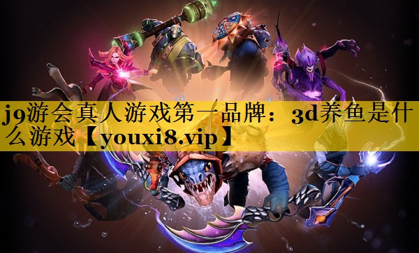 j9游会真人游戏第一品牌：3d养鱼是什么游戏