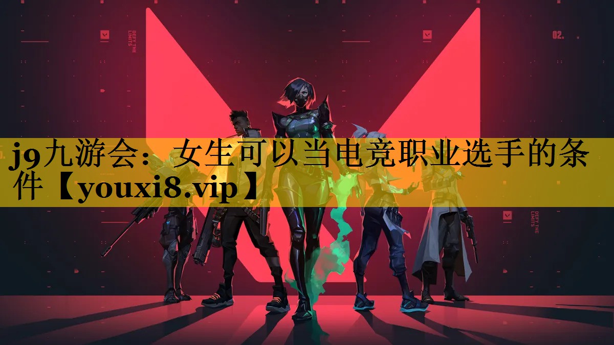 j9九游会：女生可以当电竞职业选手的条件