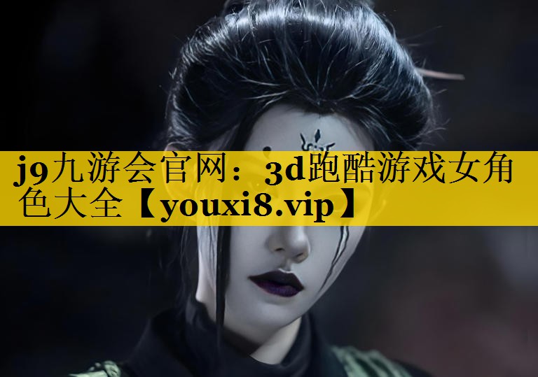 j9九游会官网：3d跑酷游戏女角色大全
