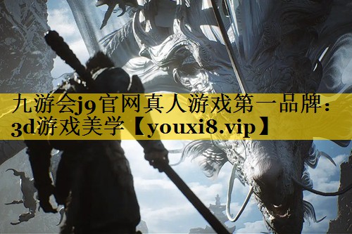 九游会j9官网真人游戏第一品牌：3d游戏美学