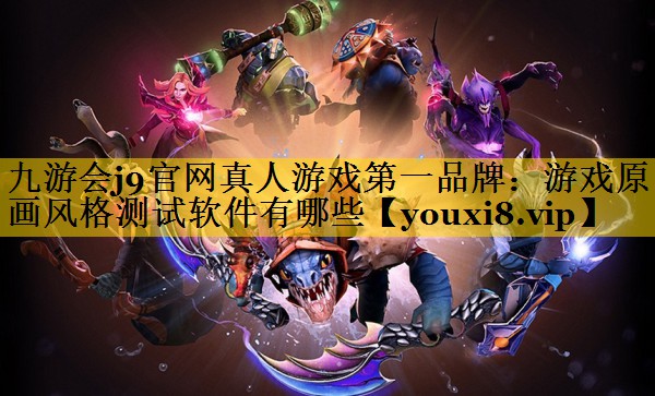 九游会j9官网真人游戏第一品牌：游戏原画风格测试软件有哪些