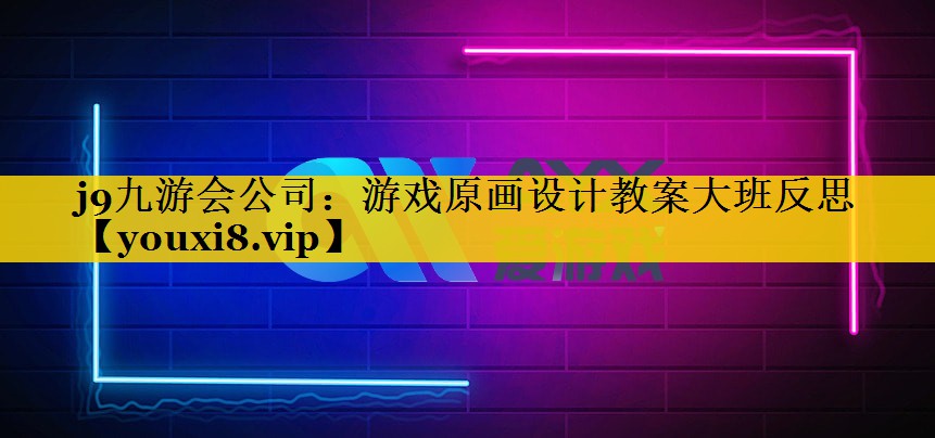 j9九游会公司：游戏原画设计教案大班反思