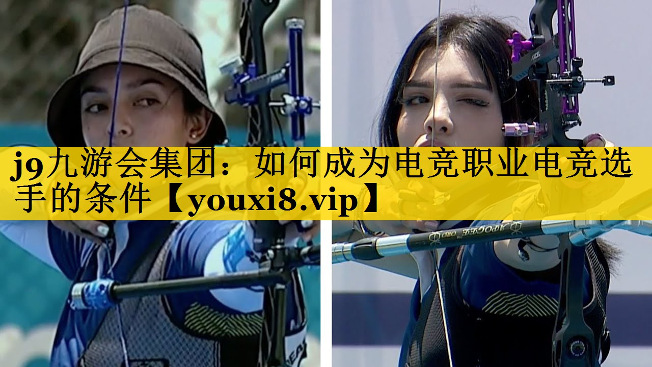j9九游会集团：如何成为电竞职业电竞选手的条件