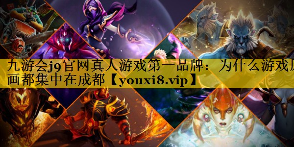 九游会j9官网真人游戏第一品牌：为什么游戏原画都集中在成都