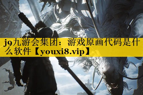 j9九游会集团：游戏原画代码是什么软件