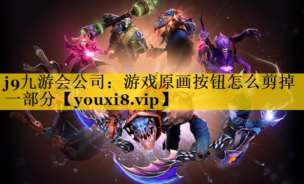 j9九游会公司：游戏原画按钮怎么剪掉一部分
