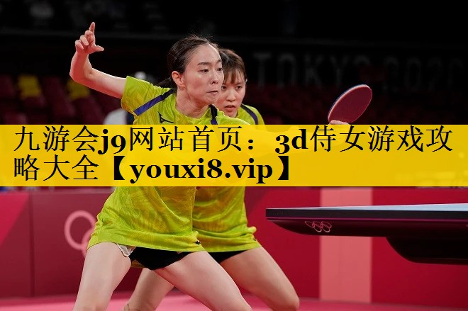 九游会j9网站首页：3d侍女游戏攻略大全
