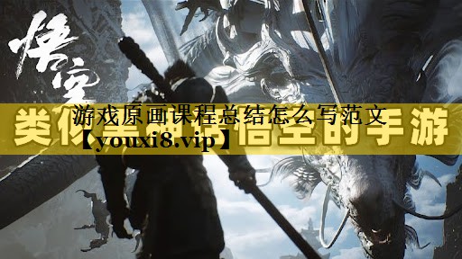 游戏原画课程总结怎么写范文 游戏原画课程总结怎么写范文