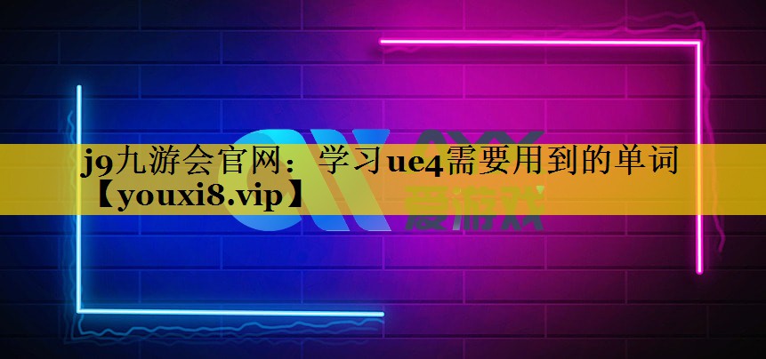 学习ue4需要用到的单词 学习ue4需要用到的单词