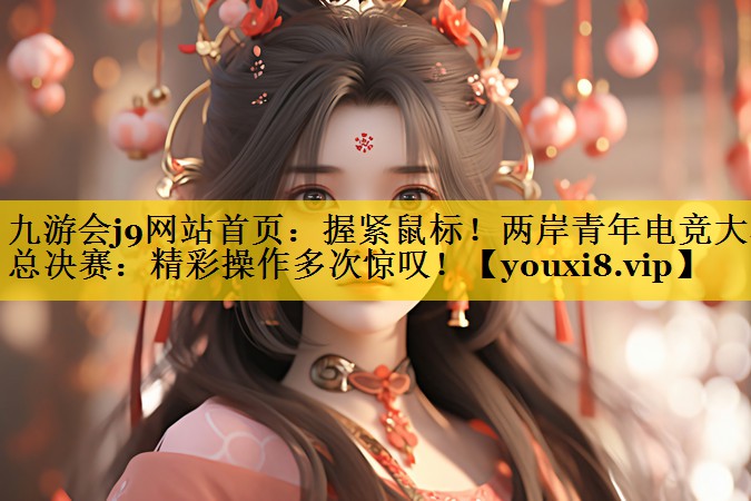 握紧鼠标！两岸青年电竞大赛总决赛：精彩操作多次惊叹！