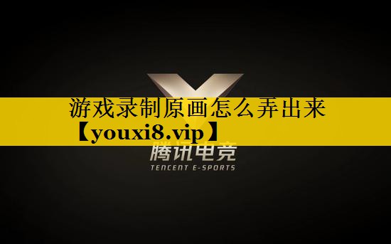 游戏录制原画怎么弄出来
