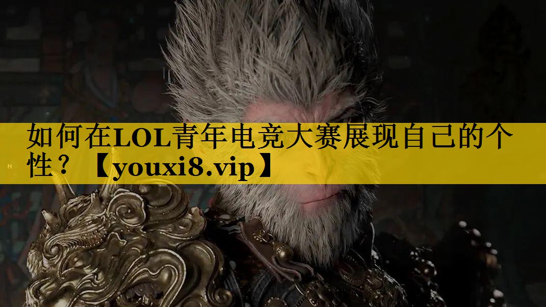 如何在LOL青年电竞大赛展现自己的个性？