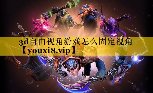 3d自由视角游戏怎么固定视角