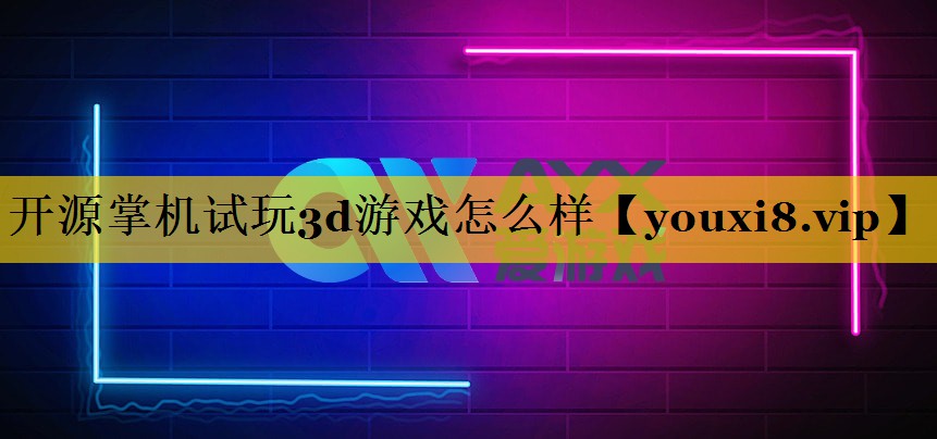 开源掌机试玩3d游戏怎么样