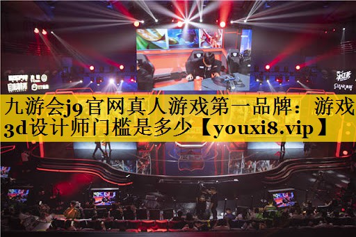 游戏3d设计师门槛是多少