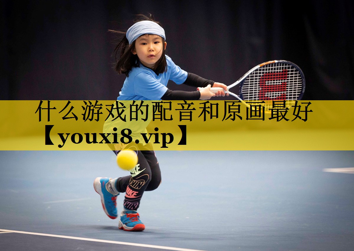 什么游戏的配音和原画最好